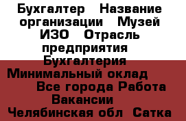 Бухгалтер › Название организации ­ Музей ИЗО › Отрасль предприятия ­ Бухгалтерия › Минимальный оклад ­ 18 000 - Все города Работа » Вакансии   . Челябинская обл.,Сатка г.